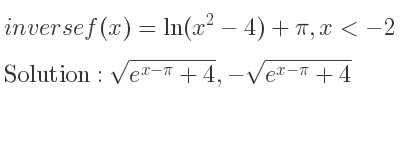 The inverse of f(x)=ln(x^2-4)+pi,x<-2 is sqrt(e^{x-pi)+4},-sqrt(e^{x-pi)+4}